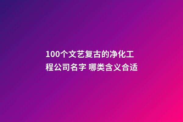 100个文艺复古的净化工程公司名字 哪类含义合适-第1张-公司起名-玄机派
